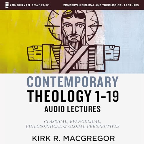 Contemporary Theology Sessions 1-19: Audio Lectures by Kirk R. MacGregor