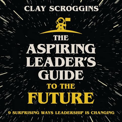 The Aspiring Leader's Guide to the Future by Clay Scroggins