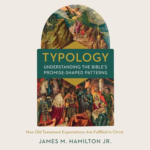 Typology-Understanding the Bible's Promise-Shaped Patterns by James M. Hamilton Jr.