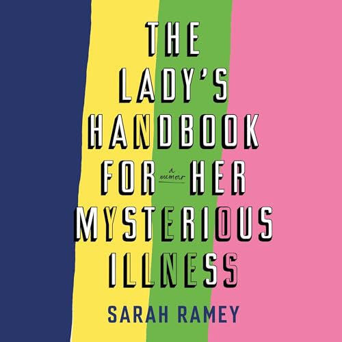 The Lady's Handbook for Her Mysterious Illness by Sarah Ramey