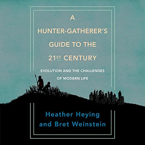 A Hunter-Gatherer's Guide to the 21st Century by Heather Heying