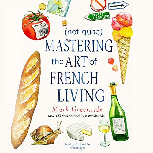 (Not Quite) Mastering the Art of French Living by Mark Greenside
