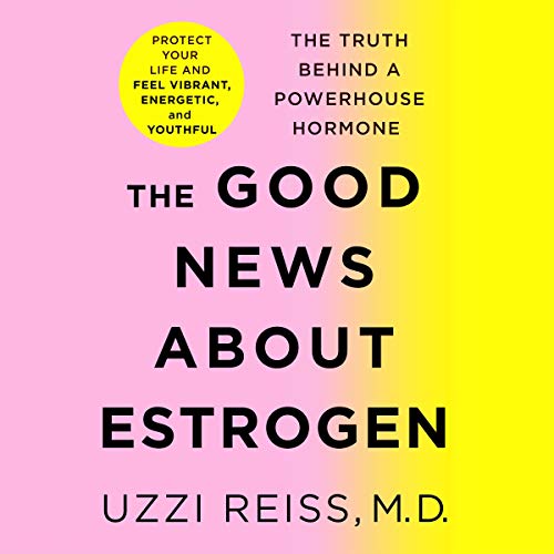 The Good News About Estrogen by M.D. Uzzi Reiss