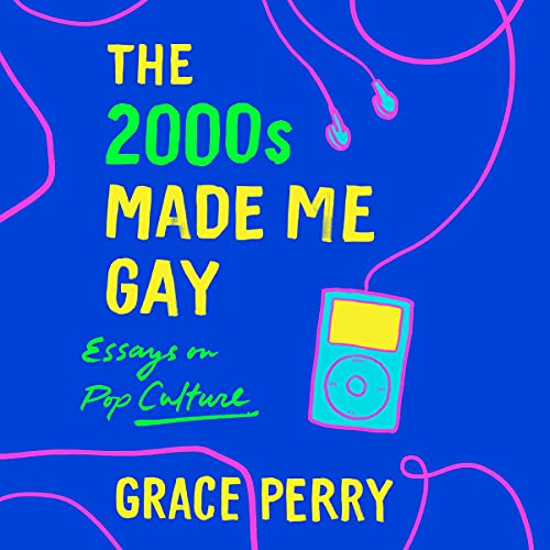The 2000s Made Me Gay by Grace Perry