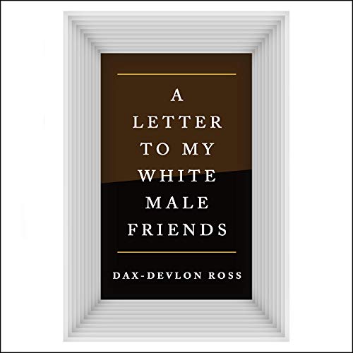 Letters to My White Male Friends by Dax-Devlon Ross