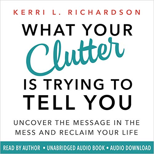 What Your Clutter Is Trying to Tell You by Kerri L. Richardson