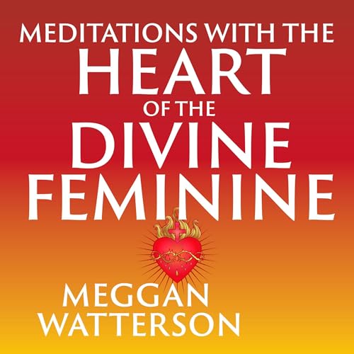 Meditations with the Heart of the Divine Feminine