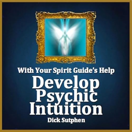 With Your Spirit Guide's Help: Develop Psychic Intuition by Dick Sutphen