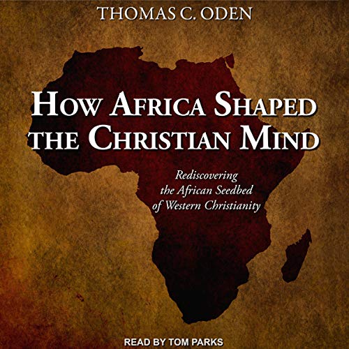 How Africa Shaped the Christian Mind by Dr. Thomas C. Oden PhD