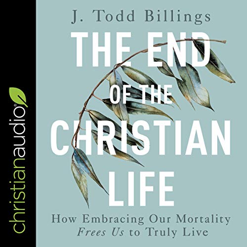 The End of the Christian Life by J Todd Billings