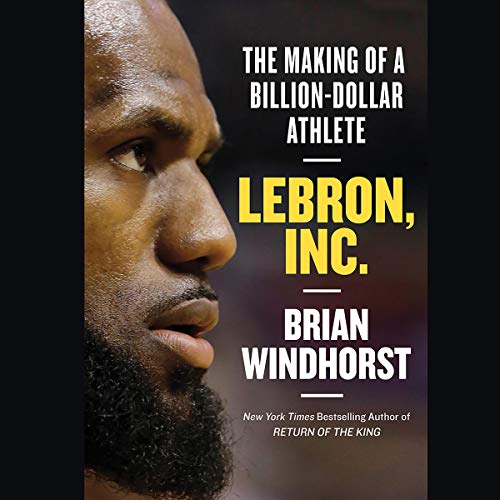LeBron, Inc. by Brian Windhorst