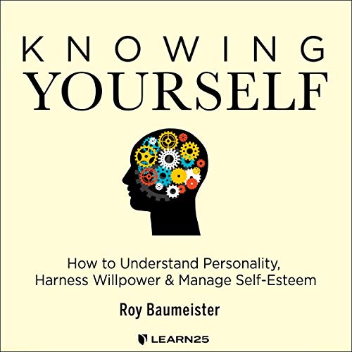 Knowing Yourself: How to Understand Personality, Harness Willpower, and Manage Self Esteem by Roy Baumeister