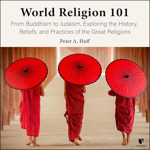 World Religion 101: From Buddhism to Judaism, History, Beliefs, & Practices of the Great Religions by Peter A. Huff