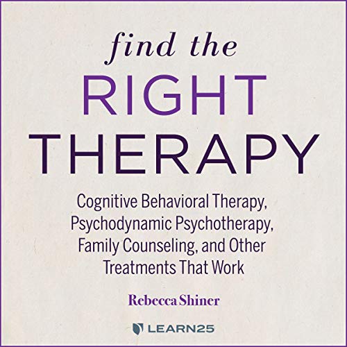 Find the Right Therapy: Cognitive Behavioral Therapy, Psychodynamic Psychotherapy, Family Counseling, and Other Treatments That Work by Rebecca L. Shiner