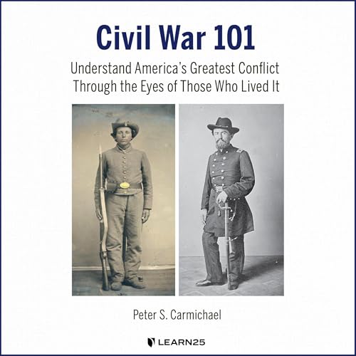 Civil War 101: Understand America’s Greatest Conflict Through the Eyes of Those Who Lived It by Peter Carmichael
