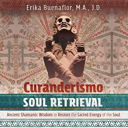 Curanderismo Soul Retrieval by Erika Buenaflor M.A. J.D. M.A. J.D.
