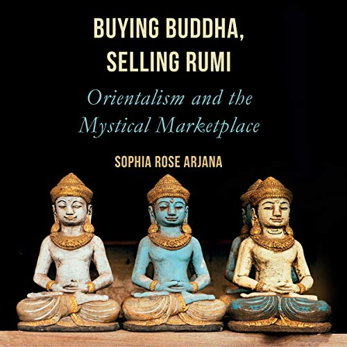 Buying Buddha, Selling Rumi by Sophia Rose Arjana