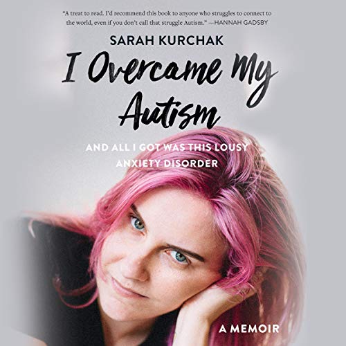 I Overcame My Autism and All I Got Was This Lousy Anxiety Disorder by Sarah Kurchak