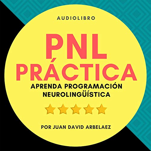 PNL Práctica : Aprenda Programación Neurolingüística Fácil! [NLP Practice: Learn Easy Neurolinguistic Programming!] by Juan David Arbeláez