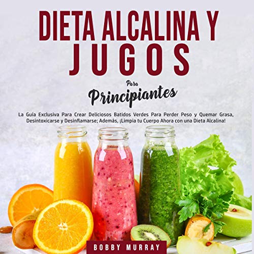 Dieta Alcalina y Jugos Para Principiantes [Alkaline Diet and Juices for Beginners]