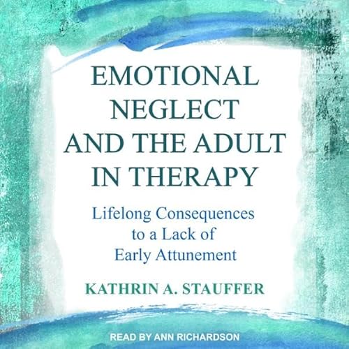 Emotional Neglect and the Adult in Therapy by Kathrin A. Stauffer