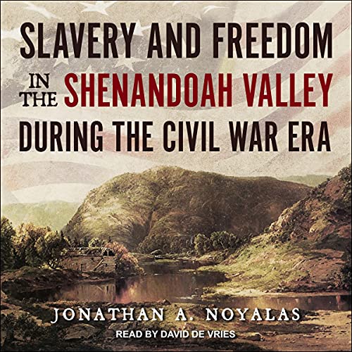 Slavery and Freedom in the Shenandoah Valley during the Civil War Era by Jonathan A. Noyalas