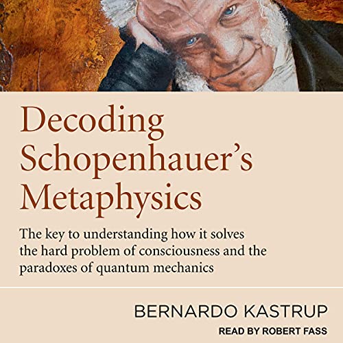Decoding Schopenhauer’s Metaphysics by Bernardo Kastrup