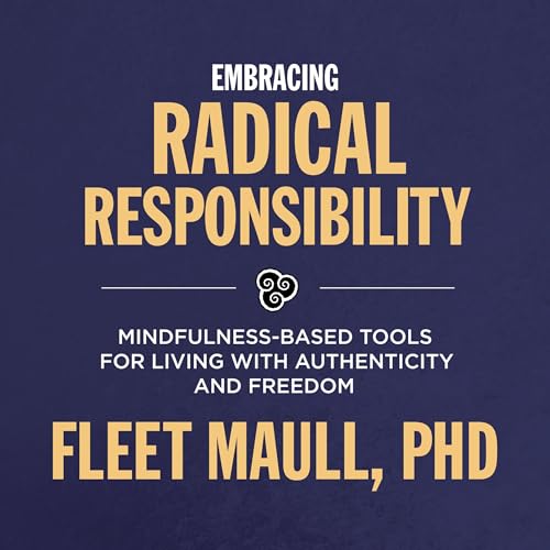 Embracing Radical Responsibility by Fleet Maull PhD