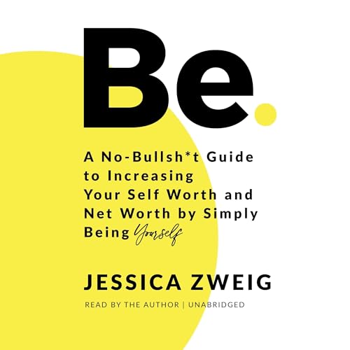 Be: A No-Bullsh*t Guide to Increasing Your Self Worth and Net Worth by Simply Being Yourself