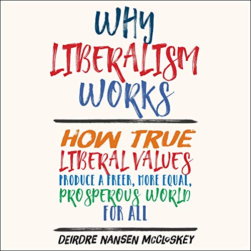 Why Liberalism Works by Deirdre Nansen McCloskey