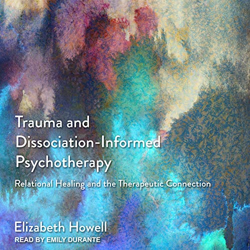 Trauma and Dissociation-Informed Psychotherapy by Elizabeth Howell
