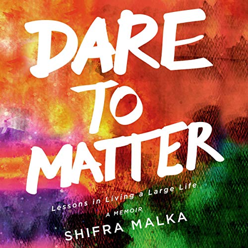 Dare to Matter: Lessons in Living a Large Life by Shifra Malka