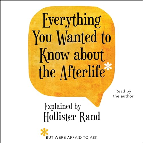 Everything You Wanted to Know About the Afterlife but Were Afraid to Ask by Hollister Rand