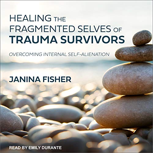 Healing the Fragmented Selves of Trauma Survivors by Janina Fisher