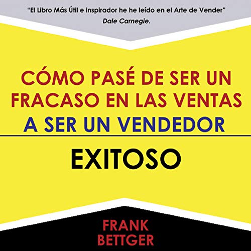 Como Pase de Ser un Fracaso en Las Ventas - A Ser un Vendedor - Exitoso [How to Go from Being a Sales Failure to Being a Salesperson - Successful]