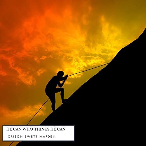 He Can Who Thinks He Can by Orison Swett Marden