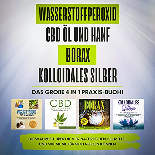 Wasserstoffperoxid | CBD Öl und Hanf | Borax | Kolloidales Silber. Das große 4 in 1 Praxis-Buch!