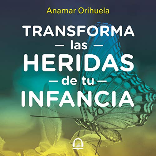 Transforma las heridas de tu infancia [Transform the Wounds of Your Childhood]