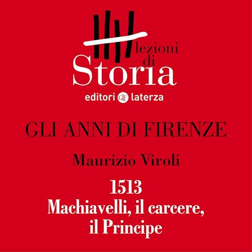 Gli anni di Firenze - 1513. Machiavelli, il carcere, il Principe