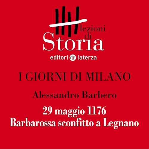 I giorni di Milano - 29 maggio 1176. Barbarossa sconfitto a Legnano