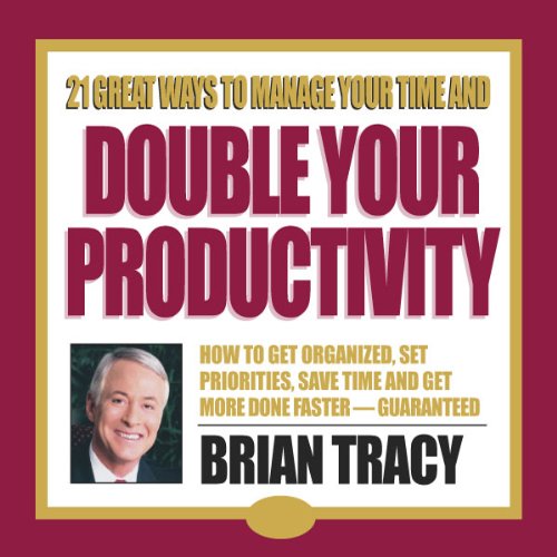 21 Great Ways to Manage Your Time and Double Your Productivity by Brian Tracy
