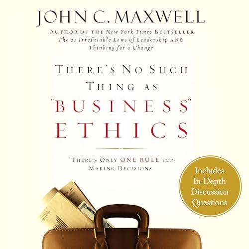 There's No Such Thing as "Business" Ethics by John C. Maxwell