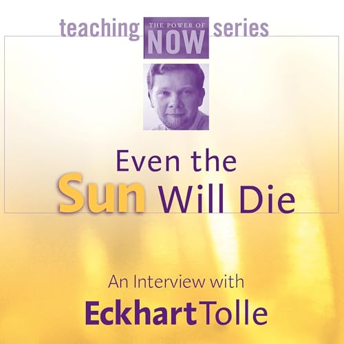 Even the Sun Will Die by Eckhart Tolle