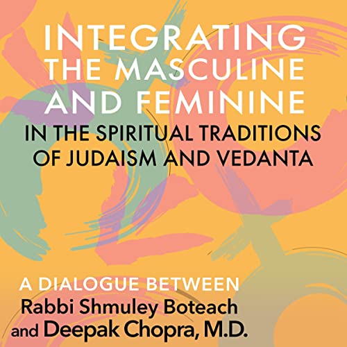 Integrating the Masculine and Feminine in the Spiritual Traditions of Judaism and Vedanta by Deepak Chopra M.D.