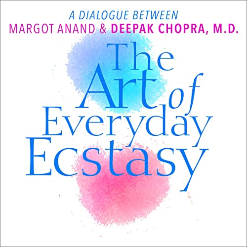 The Art of Everyday Ecstasy by Deepak Chopra M.D.