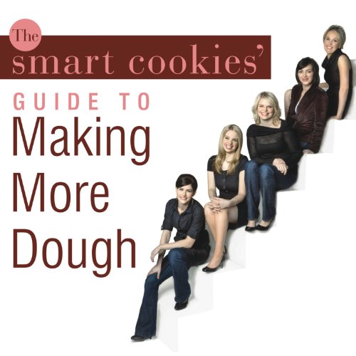 The Smart Cookies' Guide to Making More Dough by Smart Cookies