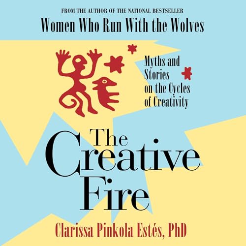 The Creative Fire by Clarissa Pinkola Estés Ph.D.