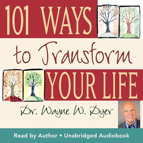 101 Ways To Transform Your Life by Wayne W. Dyer