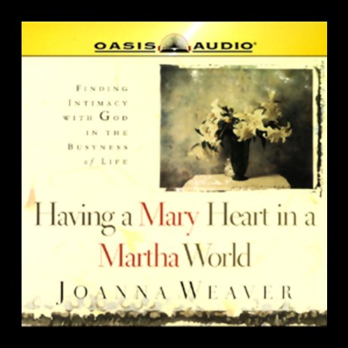 Having a Mary Heart in a Martha World by Joanna Weaver