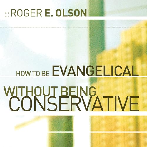 How to Be Evangelical without Being Conservative by Roger E. Olson